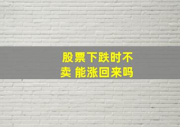 股票下跌时不卖 能涨回来吗